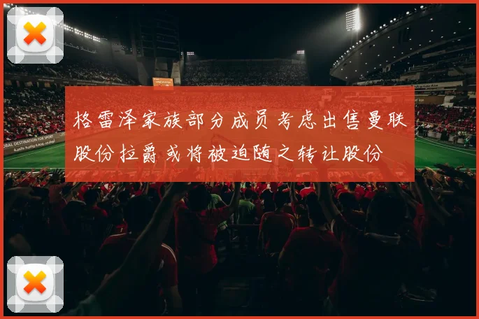 格雷泽家族部分成员考虑出售曼联股份拉爵或将被迫随之转让股份