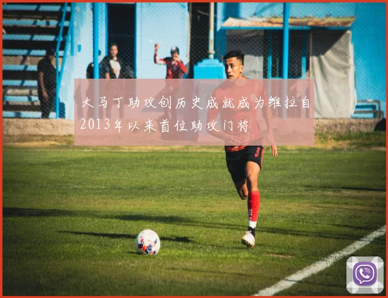 大马丁助攻创历史成就成为维拉自2013年以来首位助攻门将