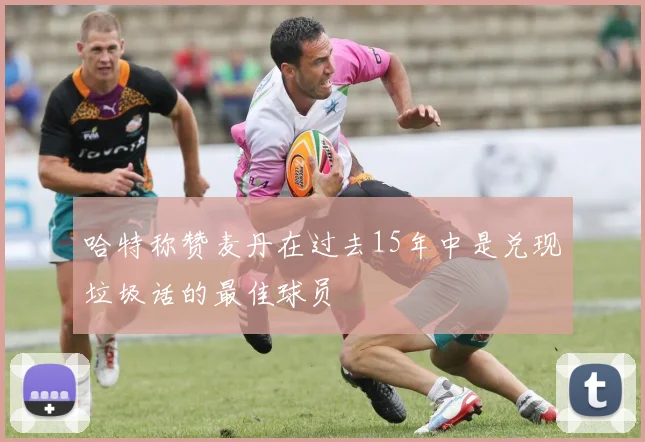 哈特称赞麦丹在过去15年中是兑现垃圾话的最佳球员