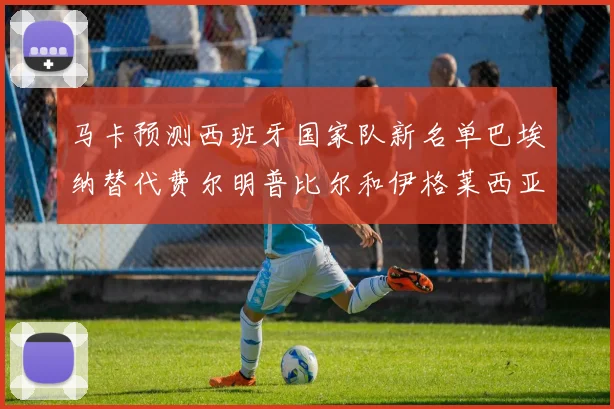 马卡预测西班牙国家队新名单巴埃纳替代费尔明普比尔和伊格莱西亚斯入选