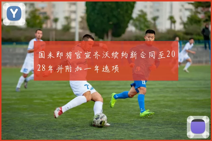 国米即将官宣齐沃续约新合同至2028年并附加一年选项